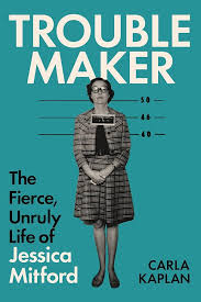 Trouble-Maker: The Fierce, Unruly Life of Jessica Mitford